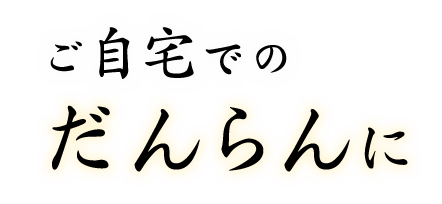 ご自宅でのだんらんに