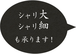 シャリ大シャリ細も承ります