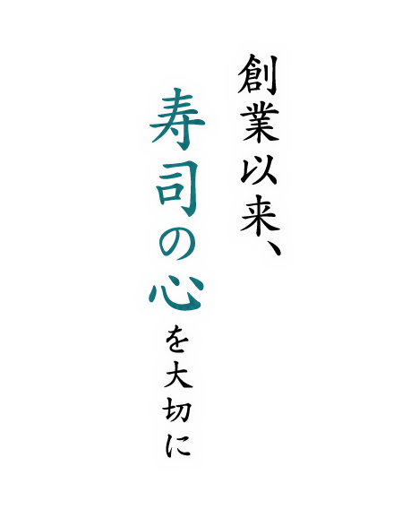 創業以来、寿司の心を大切に