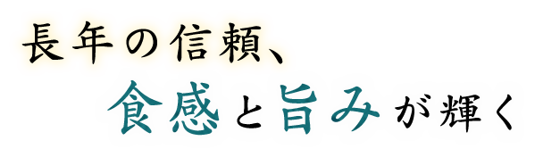 長年の信頼、食感と旨みが輝く