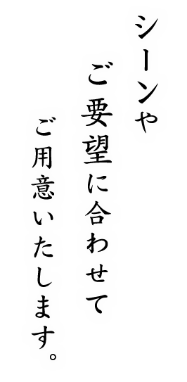 シーン・ご要望に合わせて