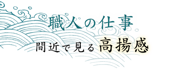 職人の仕事、間近で見る高揚感