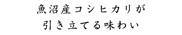 魚沼産コシヒカリが引き立てる味わい