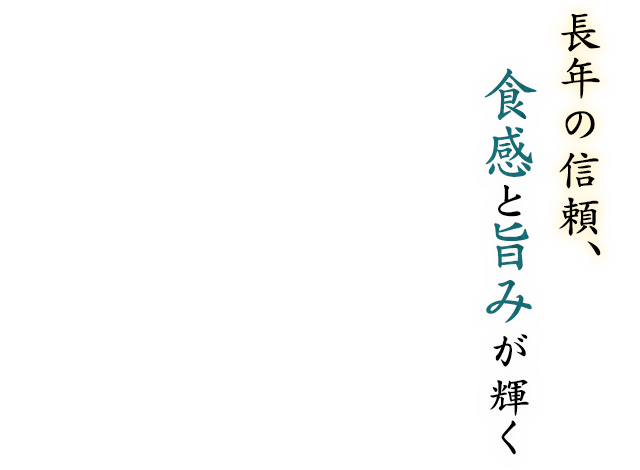 長年の信頼、食感と旨みが輝く