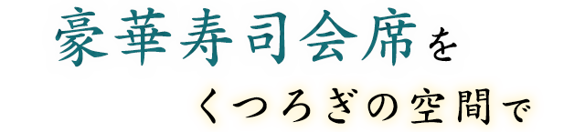 豪華寿司会席をくつろぎの空間で